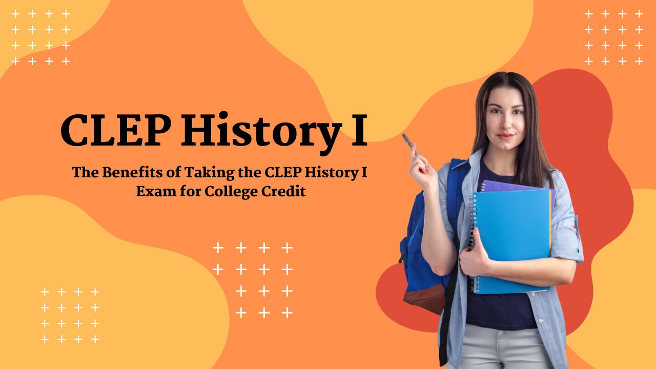 The Benefits of Taking the CLEP History I Exam for College Credit